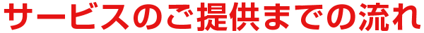 サービスのご提供までの流れ